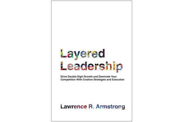 Layered Leadership: Drive Double-Digit Growth and Dominate Your Competition with Creative Strategies and Execution